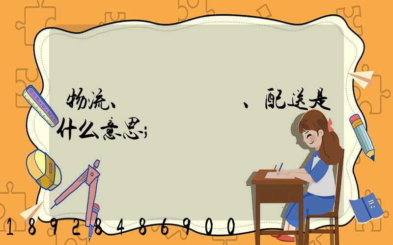 物流、運輸、配送是什么意思